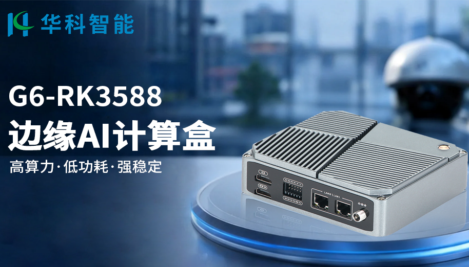 智能安防与机器人视觉场景 —— 华科智能G6-3588，边缘视觉 AI 新标杆
